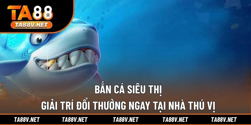 Bắn Cá Siêu Thị