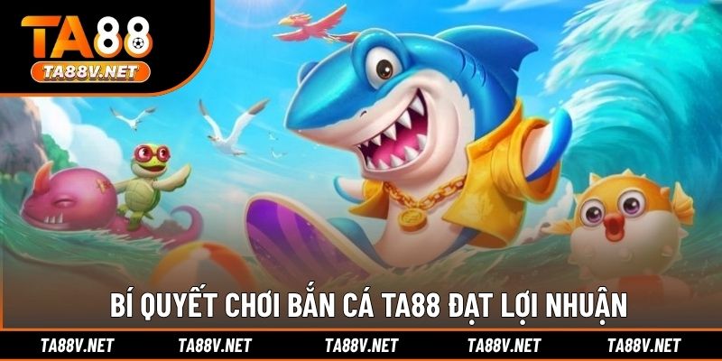 Bí quyết chơi bắn cá TA88 đạt lợi nhuận