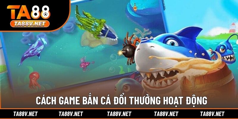 Cách game bắn cá đổi thưởng hoạt động