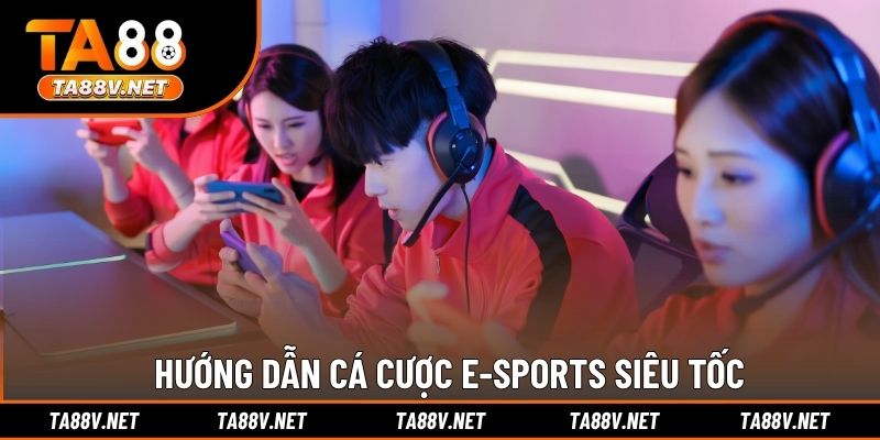 Hướng dẫn cá cược E-sports siêu tốc