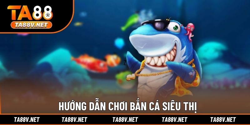 Hướng dẫn chơi bắn cá siêu thị