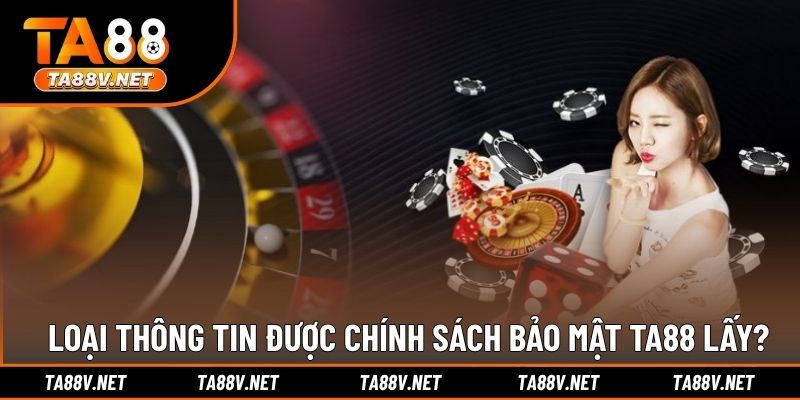 Loại thông tin được chính sách bảo mật TA88 lấy?