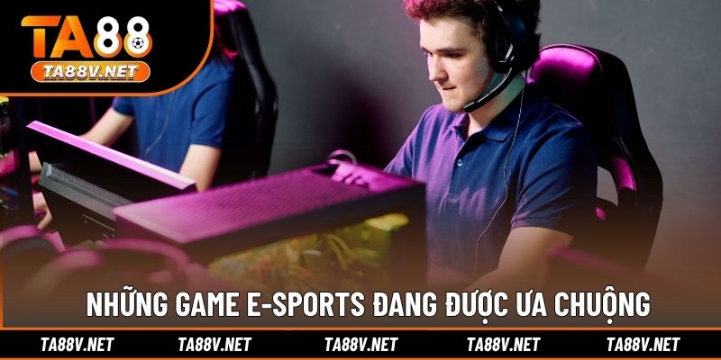 Những game E-sports đang được ưa chuộng