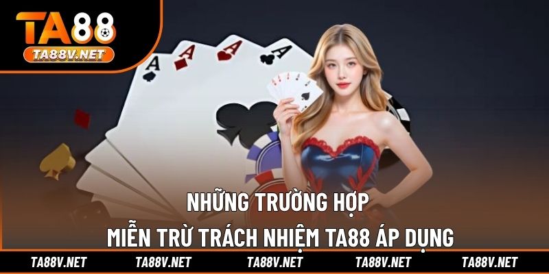 Những trường hợp miễn trừ trách nhiệm TA88 áp dụng