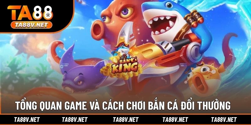 Tổng quan game và cách chơi bắn cá đổi thưởng