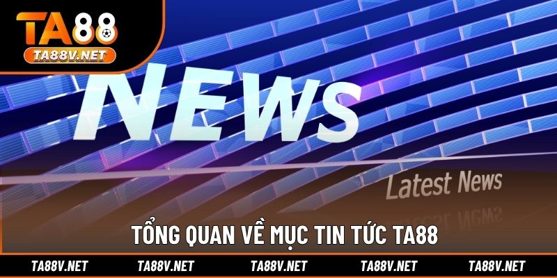 Tổng quan về mục tin tức TA88
