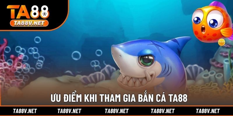 Ưu điểm khi tham gia bắn cá TA88