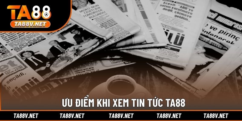 Ưu điểm khi xem tin tức TA88